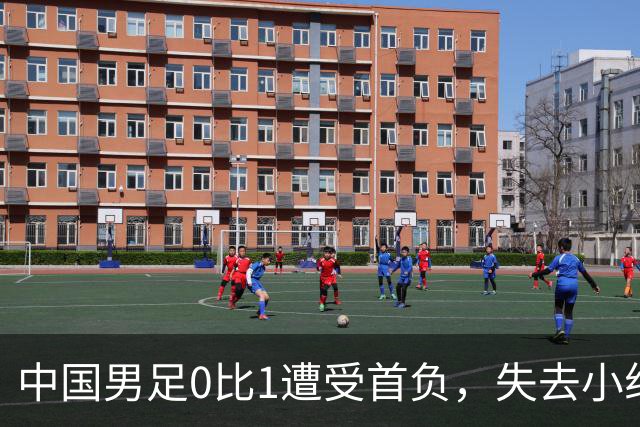 中国男足0比1遭受首负，失去小组头名未能提前晋级，最新局势变化