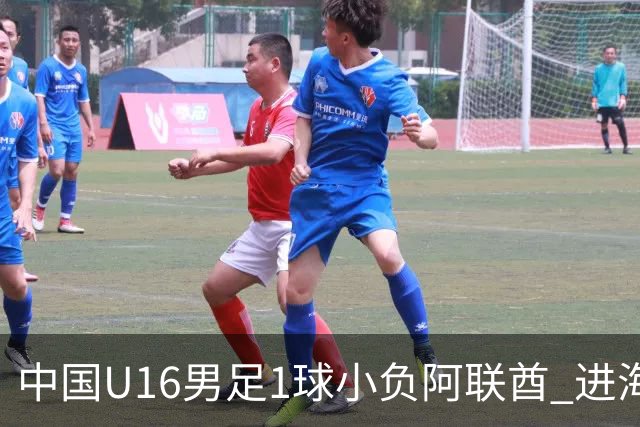 中国U16男足1球小负阿联酋 进海湾杯半决赛主动权旁落