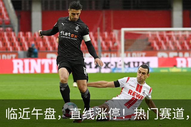 临近午盘，直线涨停！热门赛道，集体异动！