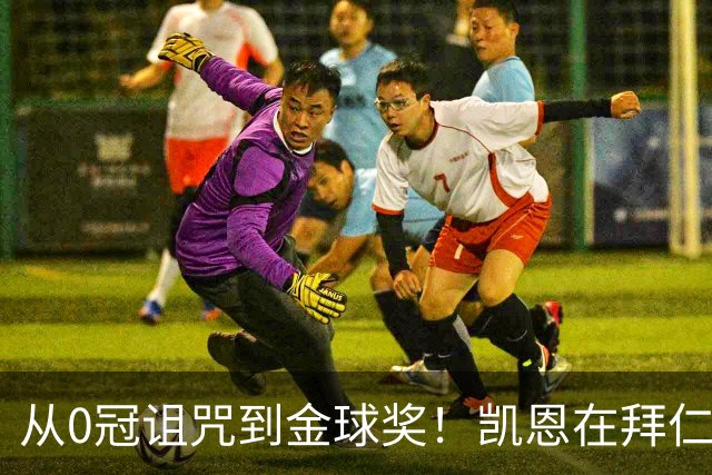 从0冠诅咒到金球奖！凯恩在拜仁仅用18个月完成逆袭