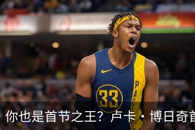 你也是首节之王？卢卡·博日奇首节6中4砍下10分2篮板 正负值+8