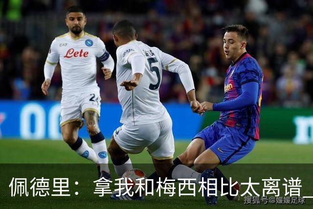 佩德里：拿我和梅西相比太离谱 他的成就不可能复制