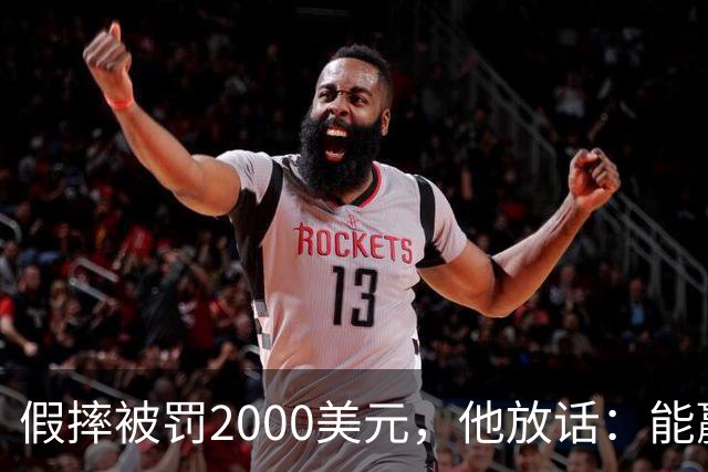 假摔被罚2000美元，他放话：能赢球我还摔