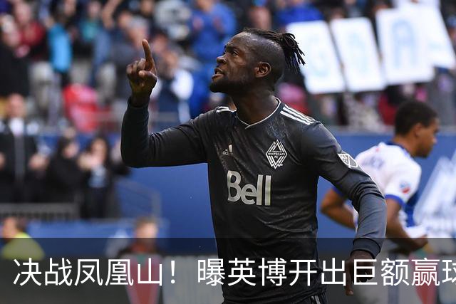 决战凤凰山！曝英博开出巨额赢球奖金：唯有击败蓉城才能阻其夺冠