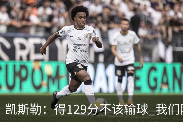 凯斯勒：得129分不该输球 我们防守崩溃&让对手得136分不可接受
