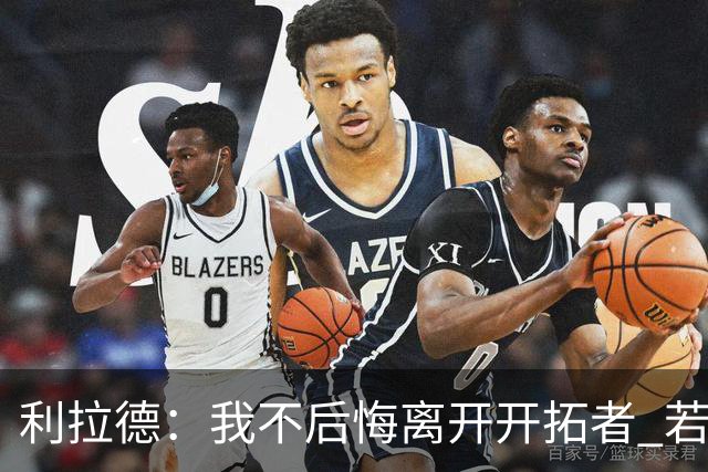 利拉德：我不后悔离开开拓者 若我没走就不可能组建起现在的阵容