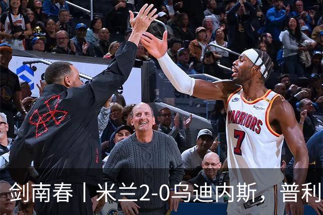 剑南春丨米兰2-0乌迪内斯，普利希奇闪击，哈钦森补射建功