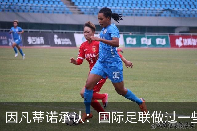 因凡蒂诺承认：国际足联做过一些“也许不那么好”的事