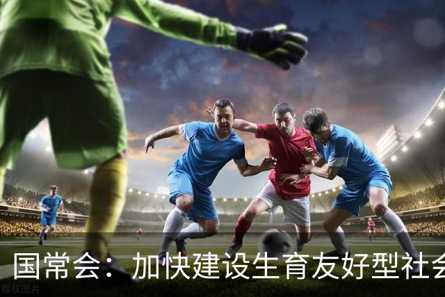 国常会：加快建设生育友好型社会