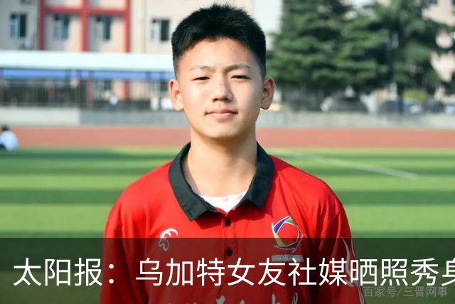 太阳报：乌加特女友社媒晒照秀身材，迎接派对季