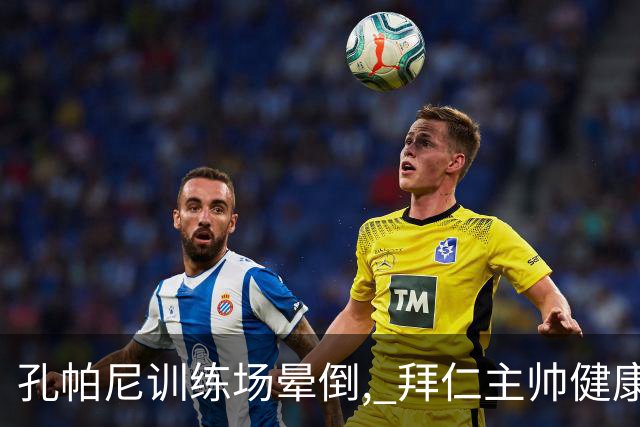 孔帕尼训练场晕倒, 拜仁主帅健康敲响警钟