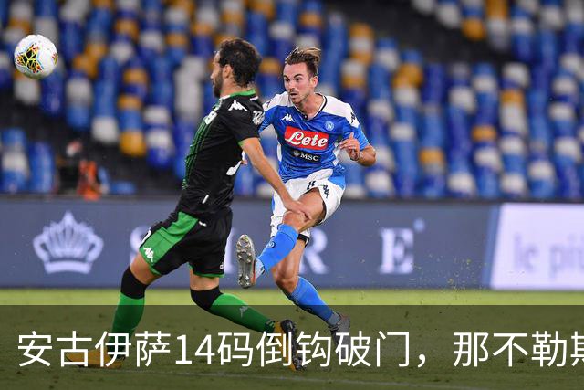 安古伊萨14码倒钩破门，那不勒斯对罗马先拔头筹