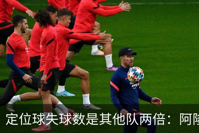定位球失球数是其他队两倍：阿隆索的防守思路真那么稚嫩吗