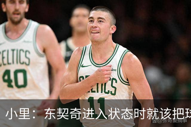 小里：东契奇进入状态时就该把球给他 他要么得分要么做正确处理