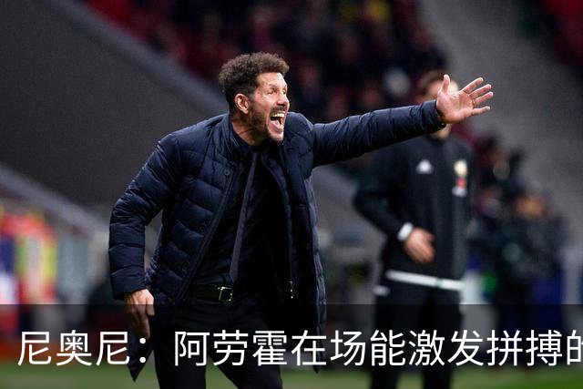尼奥尼：阿劳霍在场能激发拼搏的斗志 范戴克等人给予我巨大帮助