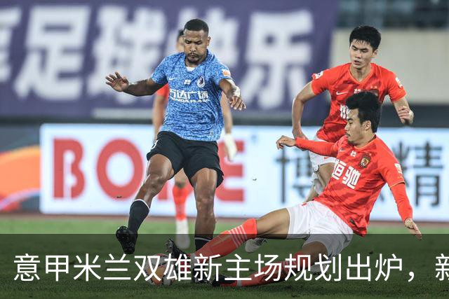 意甲米兰双雄新主场规划出炉，新球场2031-32赛季启用