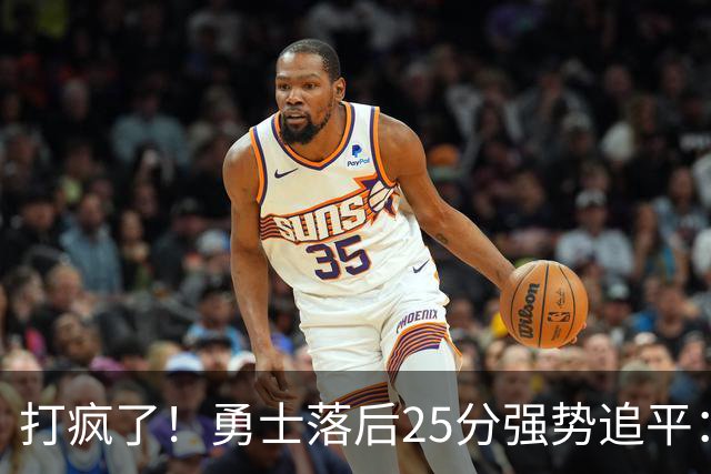 打疯了！勇士落后25分强势追平：全场狂欢庆祝，库里14分4助