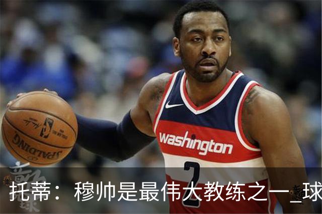 托蒂：穆帅是最伟大教练之一 球队将尽力让他满意