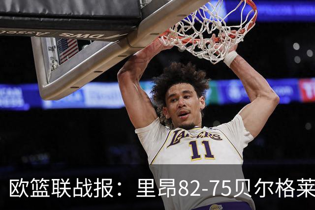 欧篮联战报：里昂82-75贝尔格莱德游击队，凯瓦留斯-夏耶斯15分