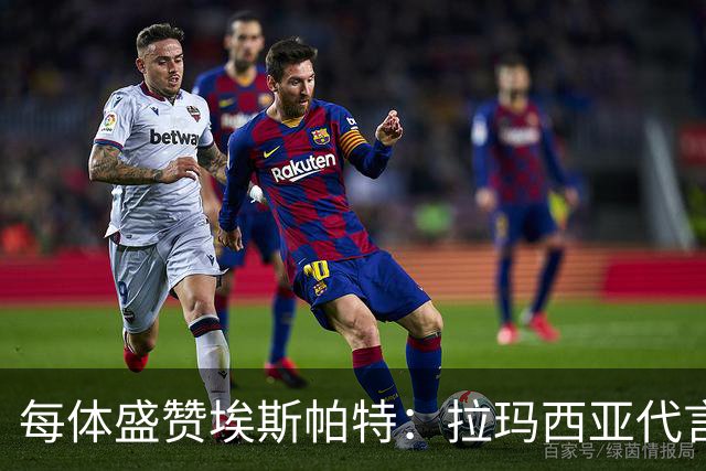 每体盛赞埃斯帕特：拉玛西亚代言人，对巴黎是他向欧洲递出的名片
