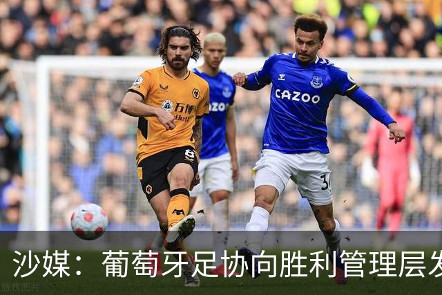 沙媒：葡萄牙足协向胜利管理层发出关于两名球员的正式征召函