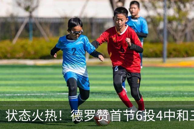 状态火热！德罗赞首节6投4中&三分2中1得到9分1篮板