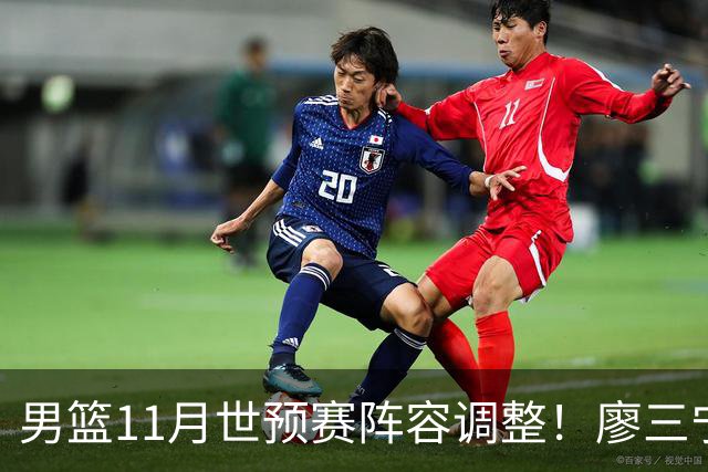 男篮11月世预赛阵容调整！廖三宁出战，周琦回归，上海3将入选！