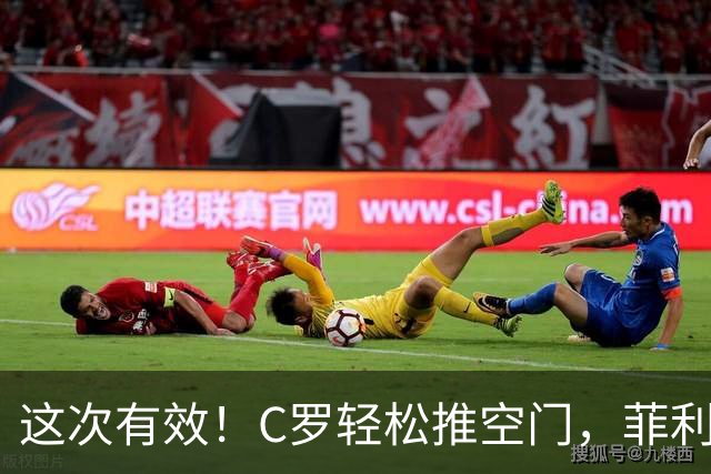这次有效！C罗轻松推空门，菲利克斯助攻戴帽