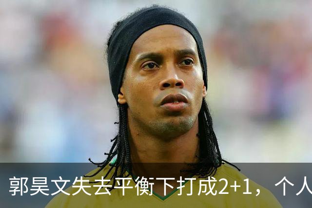 郭昊文失去平衡下打成2+1，个人已砍下15分