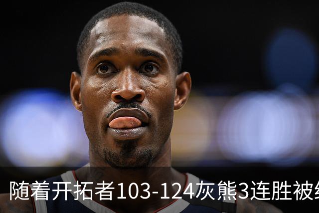 随着开拓者103-124灰熊3连胜被终结，西部最新排名：黑马5连胜跟火箭争第一，湖人升第3，勇士掘金附加赛