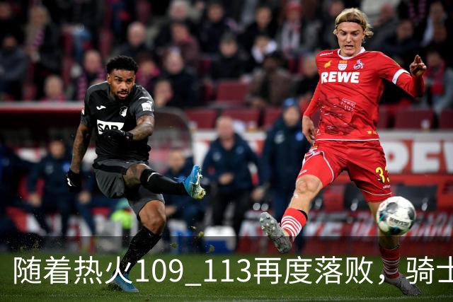 随着热火109 113再度落败，骑士127 125加时逆转，东部排名更新！