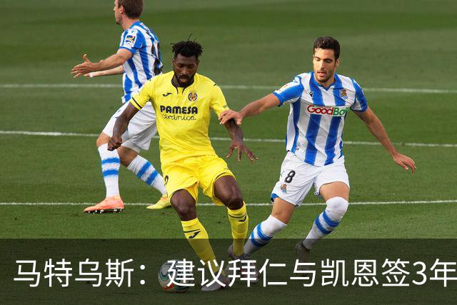 马特乌斯：建议拜仁与凯恩签3年，最后一年合同与出场时间挂钩