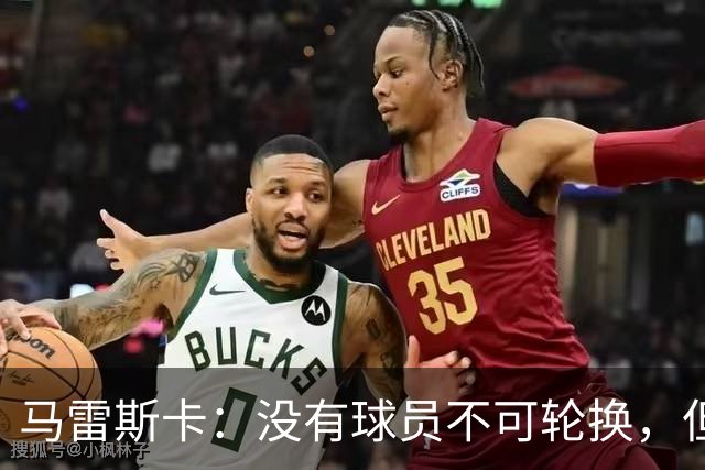 马雷斯卡：没有球员不可轮换，但此刻多纳鲁马就是首发