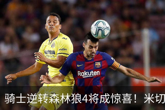 骑士逆转森林狼4将成惊喜！米切尔关键输出，哈登罕见求胜欲，2新援展价值