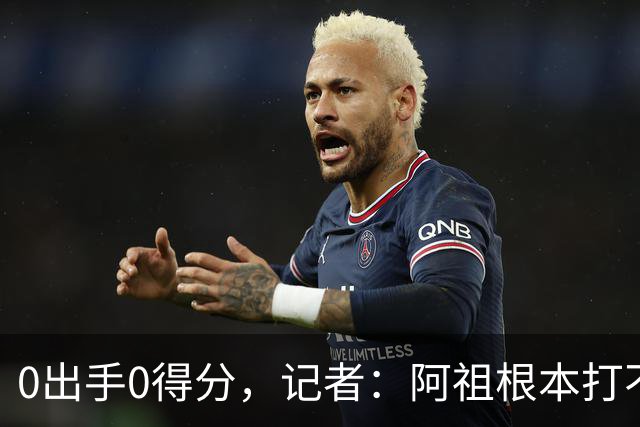0出手0得分，记者：阿祖根本打不了这个级别的比赛