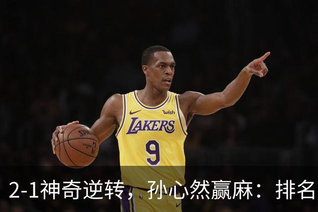 2-1神奇逆转，孙心然赢麻：排名飙升+创个人纪录，冲4强对手如下