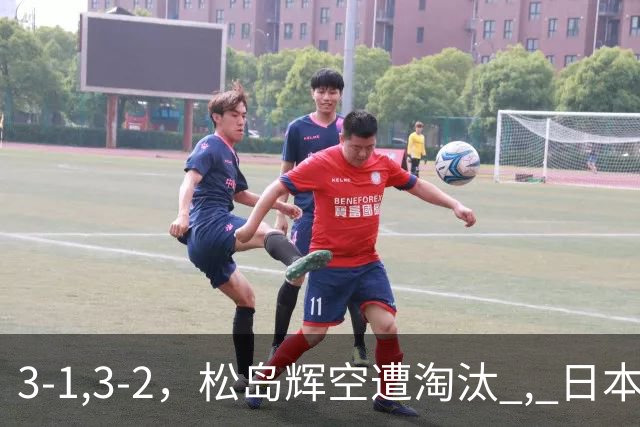 3-1,3-2，松岛辉空遭淘汰 , 日本男队团灭 , 8强定3席