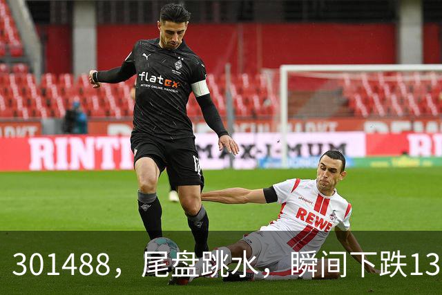 301488，尾盘跳水，瞬间下跌13.44%！油气巨头由红盘翻绿