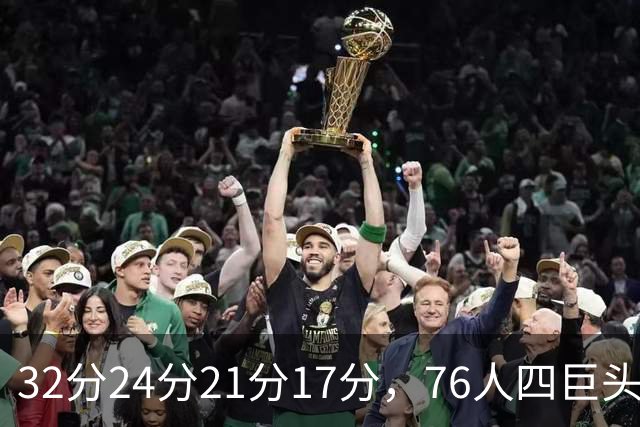 32分24分21分17分，76人四巨头连续两场全部上双