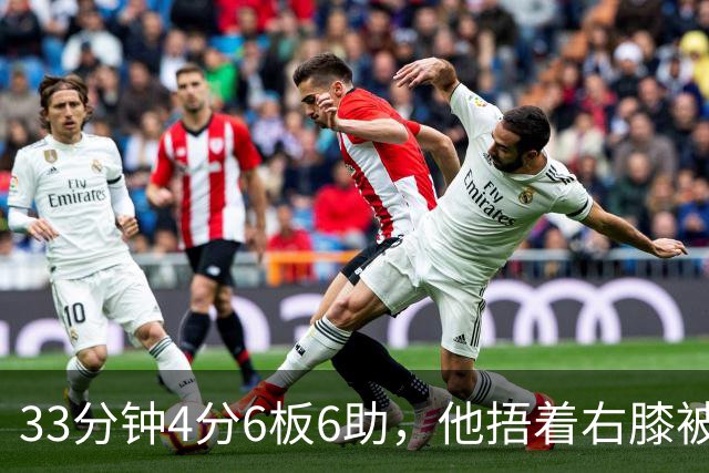 33分钟4分6板6助，他捂着右膝被搀回更衣室