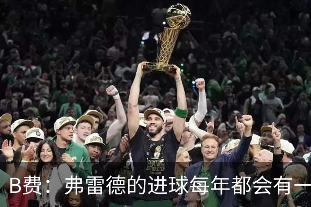 B费：弗雷德的进球每年都会有一次 他配得上赞美